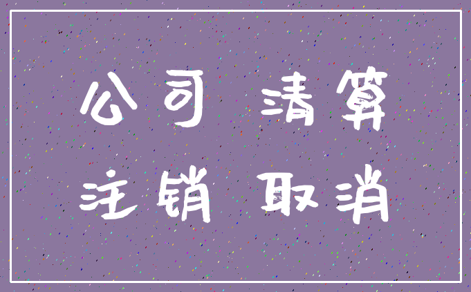 公司 清算_注销 取消