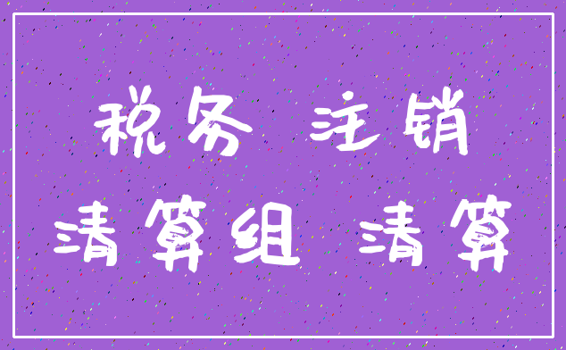 税务 注销_清算组 清算