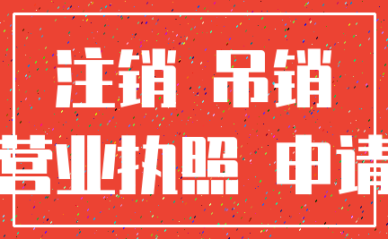 注销 吊销_营业执照 申请
