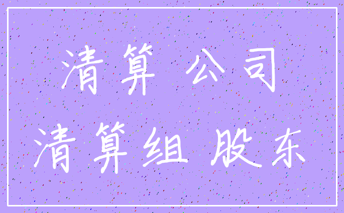 清算 公司_清算组 股东