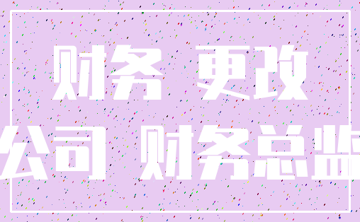 财务 更改_公司 财务总监