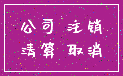 公司 注销_清算 取消