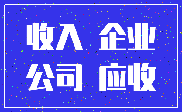 收入 企业_公司 应收