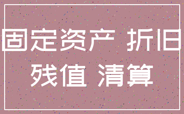固定资产 折旧_残值 清算