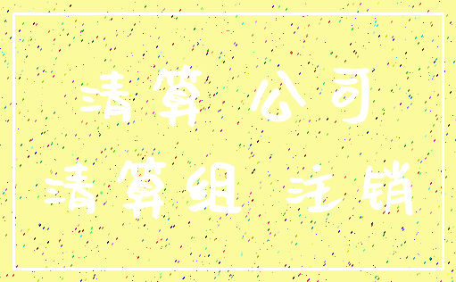 清算 公司_清算组 注销