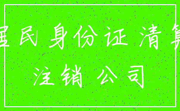 居民身份证 清算_注销 公司