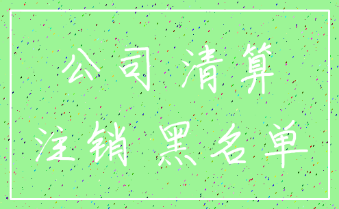 公司 清算_注销 黑名单