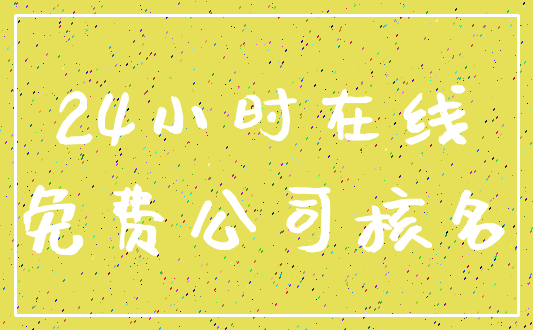 24小时在线_免费公司核名