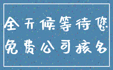 全天候等待您_免费公司核名