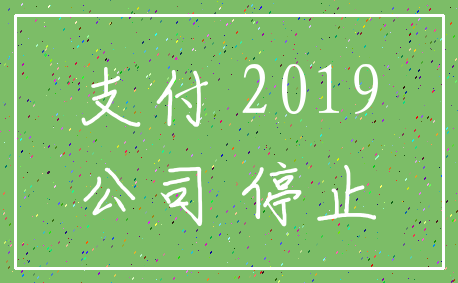 支付 2019_公司 停止