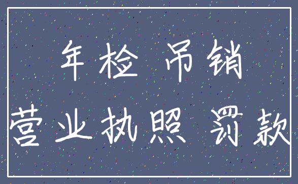 年检 吊销_营业执照 罚款