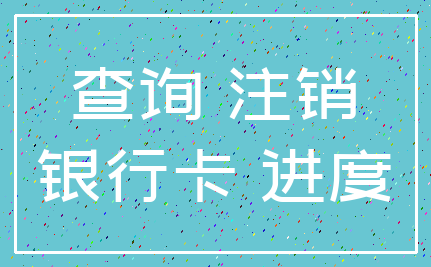 查询 注销_银行卡 进度