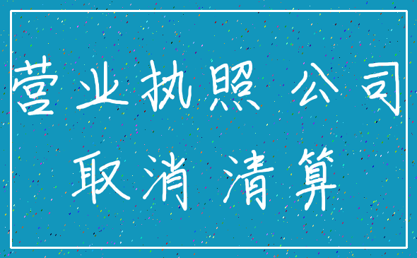 营业执照 公司_取消 清算