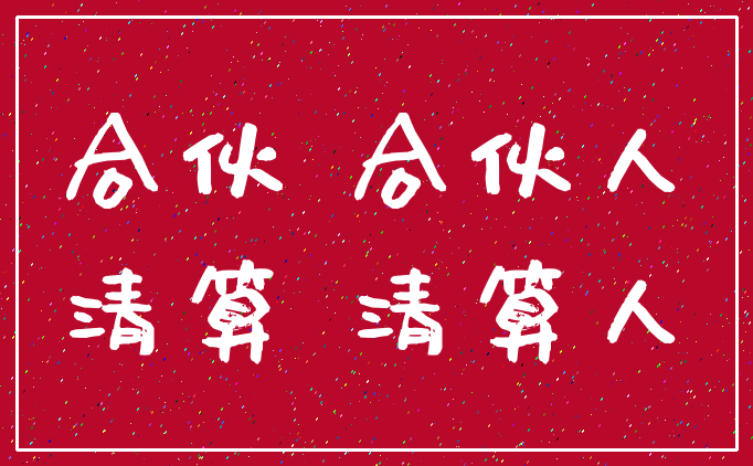 合伙 合伙人_清算 清算人