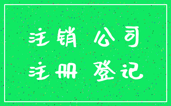 注销 公司_注册 登记