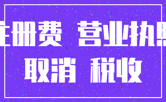 注册费 营业执照_取消 税收