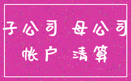 子公司 母公司_帐户 清算