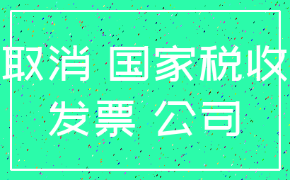 取消 国家税收_发票 公司