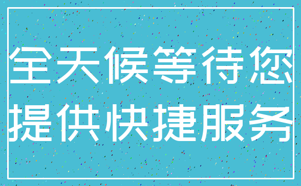 全天候等待您_提供快捷服务