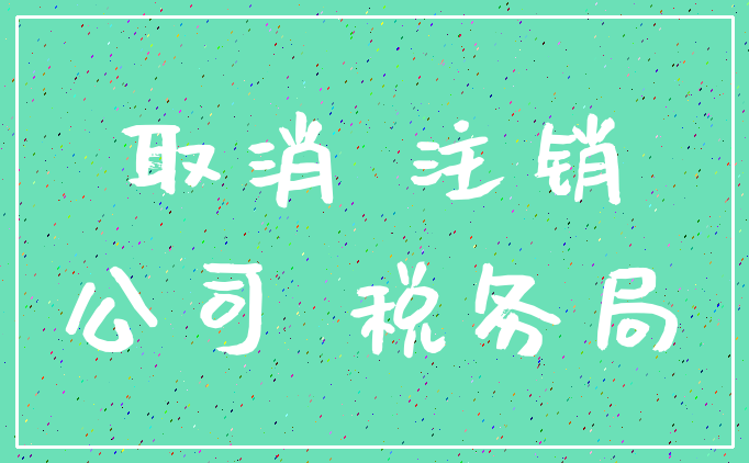 取消 注销_公司 税务局