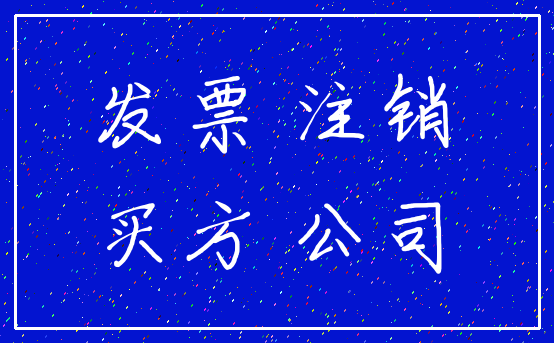 发票 注销_买方 公司