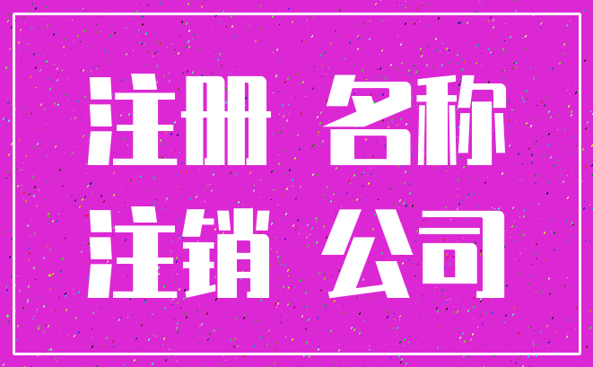 注册 名称_注销 公司