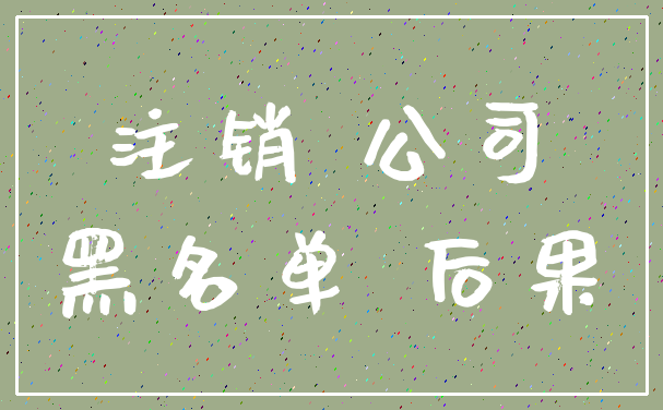 注销 公司_黑名单 后果