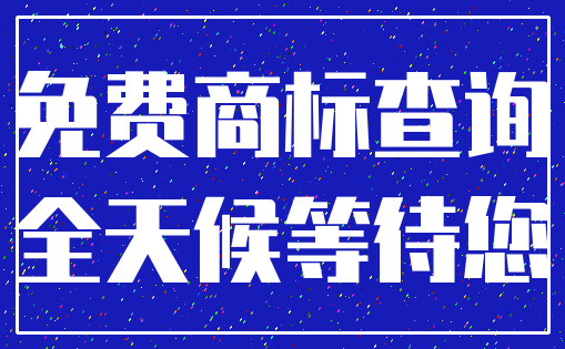 免费商标查询_全天候等待您