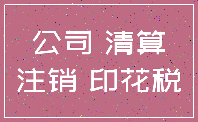 公司 清算_注销 印花税