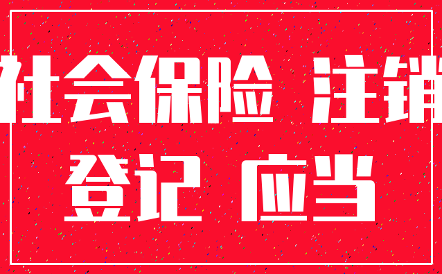 社会保险 注销_登记 应当