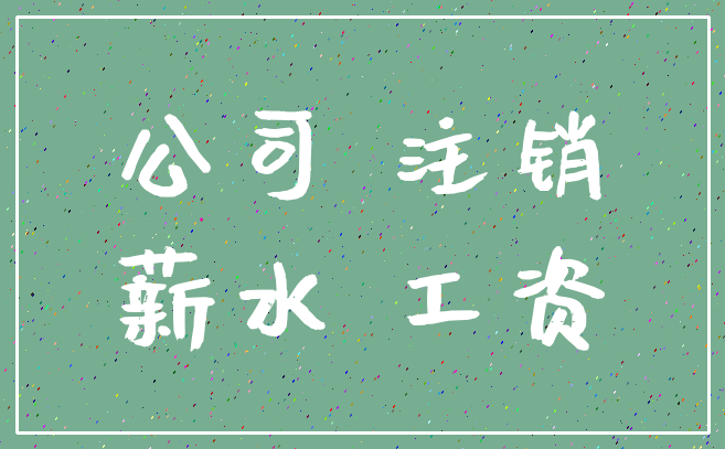 公司 注销_薪水 工资