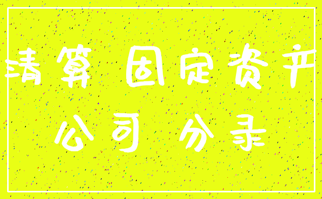 清算 固定资产_公司 分录