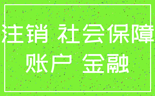 注销 社会保障_账户 金融