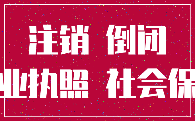 注销 倒闭_营业执照 社会保障
