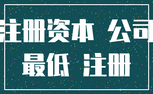 注册资本 公司_最低 注册