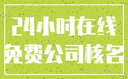 24小时在线_免费公司核名
