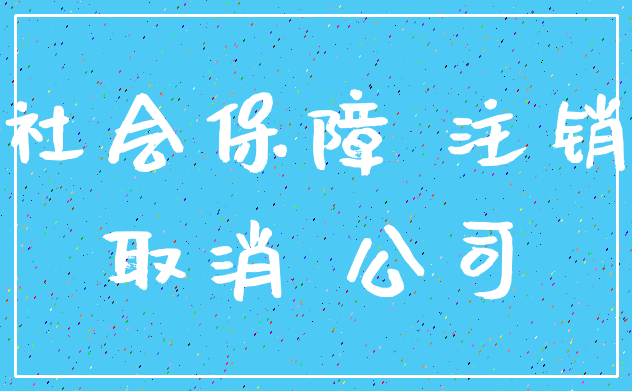 社会保障 注销_取消 公司