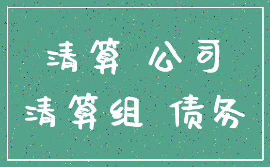 清算 公司_清算组 债务