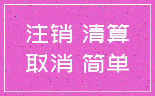 注销 清算_取消 简单