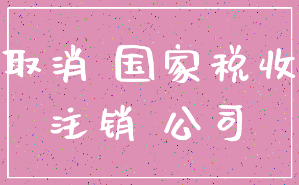 取消 国家税收_注销 公司