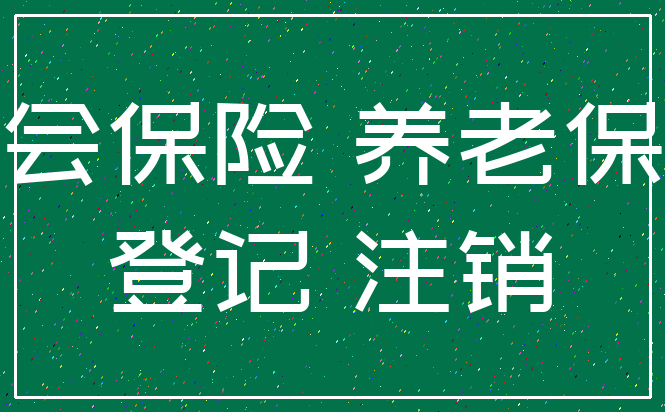社会保险 养老保险_登记 注销