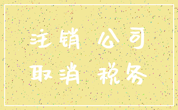 注销 公司_取消 税务