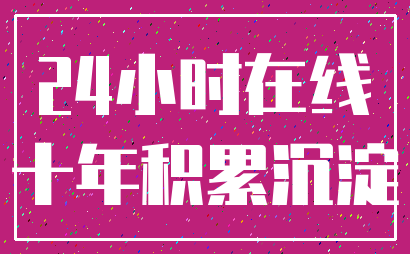 24小时在线_十年积累沉淀