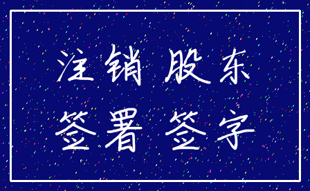 注销 股东_签署 签字