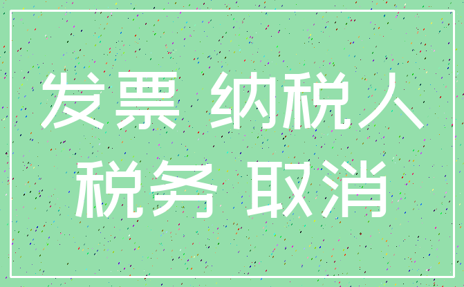 发票 纳税人_税务 取消