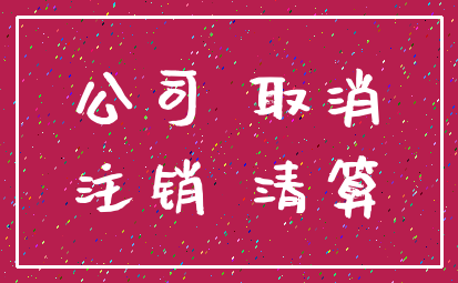 公司 取消_注销 清算