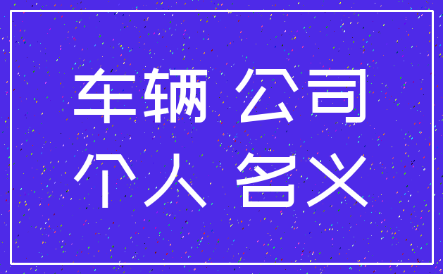 车辆 公司_个人 名义