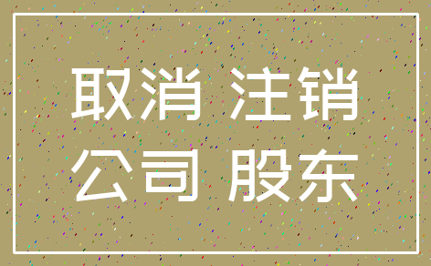 取消 注销_公司 股东