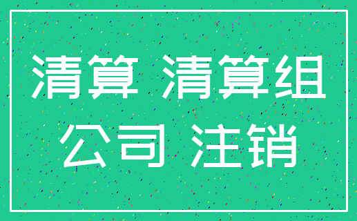 清算 清算组_公司 注销