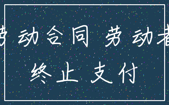 劳动合同 劳动者_终止 支付